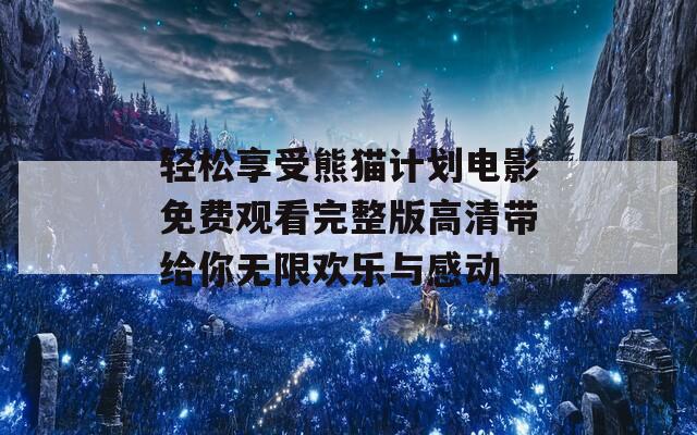 轻松享受熊猫计划电影免费观看完整版高清带给你无限欢乐与感动