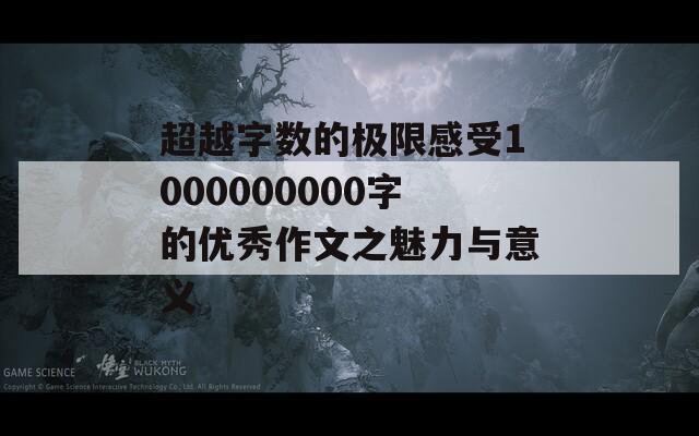 超越字数的极限感受1000000000字的优秀作文之魅力与意义