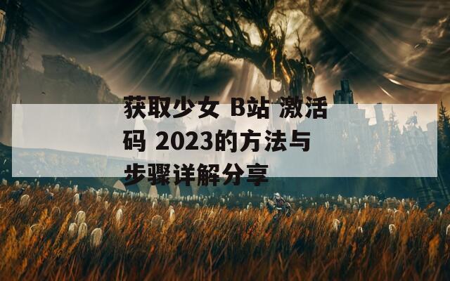 获取少女 B站 激活码 2023的方法与步骤详解分享