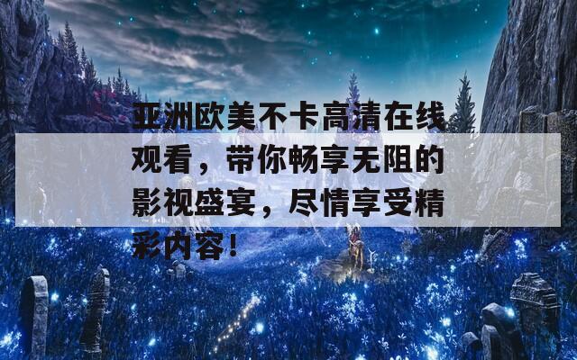 亚洲欧美不卡高清在线观看，带你畅享无阻的影视盛宴，尽情享受精彩内容！