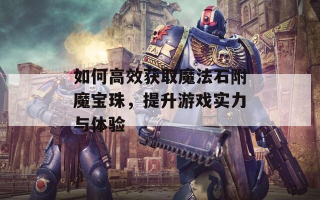 如何高效获取魔法石附魔宝珠，提升游戏实力与体验