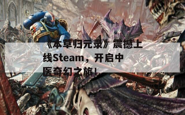 《本草归元录》震撼上线Steam，开启中医奇幻之旅！