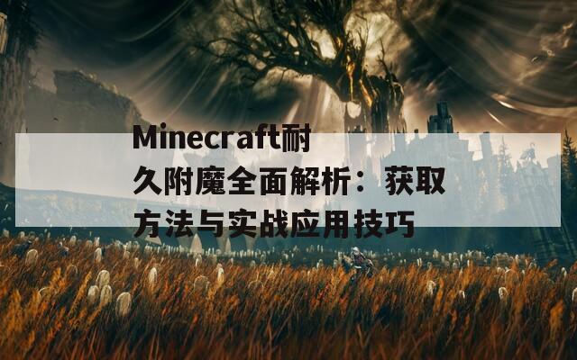 Minecraft耐久附魔全面解析：获取方法与实战应用技巧