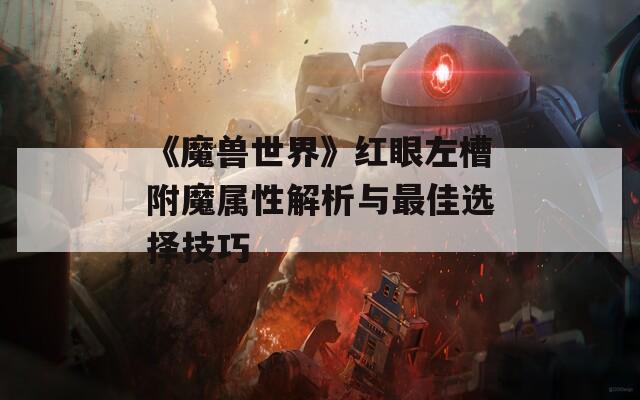 《魔兽世界》红眼左槽附魔属性解析与最佳选择技巧