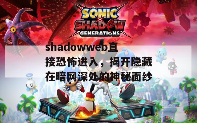 shadowweb直接恐怖进入，揭开隐藏在暗网深处的神秘面纱