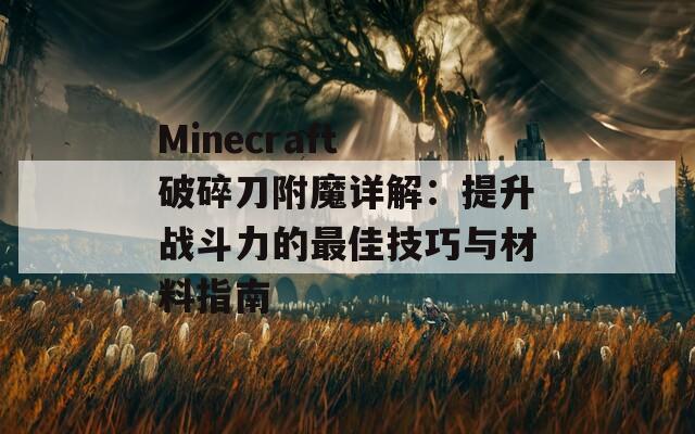 Minecraft 破碎刀附魔详解：提升战斗力的最佳技巧与材料指南