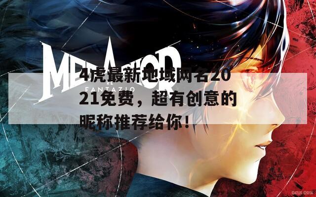 4虎最新地域网名2021免费，超有创意的昵称推荐给你！