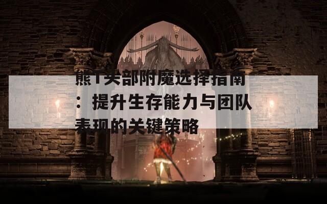 熊T头部附魔选择指南：提升生存能力与团队表现的关键策略