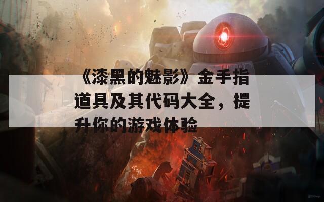 《漆黑的魅影》金手指道具及其代码大全，提升你的游戏体验