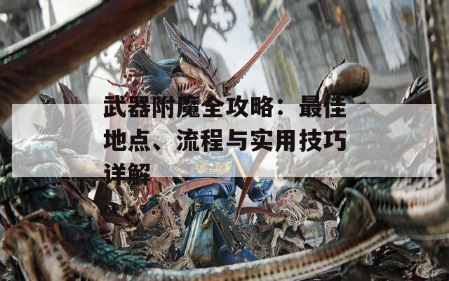 武器附魔全攻略：最佳地点、流程与实用技巧详解