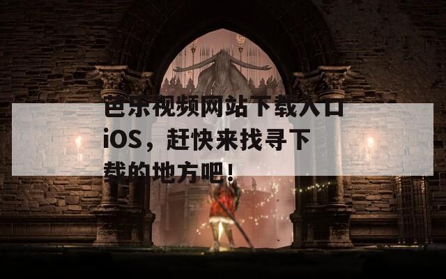 芭乐视频网站下载入口iOS，赶快来找寻下载的地方吧！