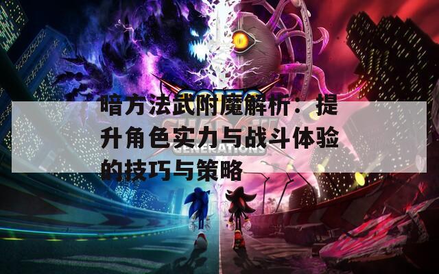 暗方法武附魔解析：提升角色实力与战斗体验的技巧与策略