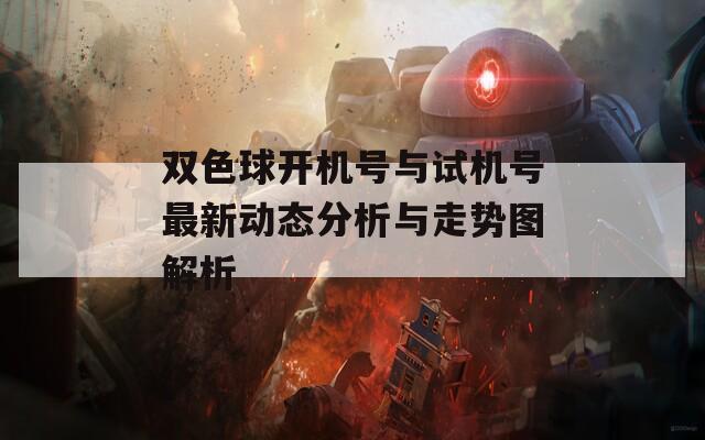 双色球开机号与试机号最新动态分析与走势图解析