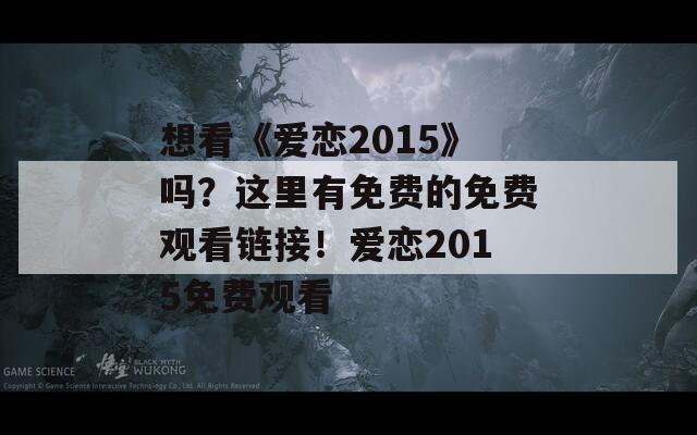 想看《爱恋2015》吗？这里有免费的免费观看链接！爱恋2015免费观看