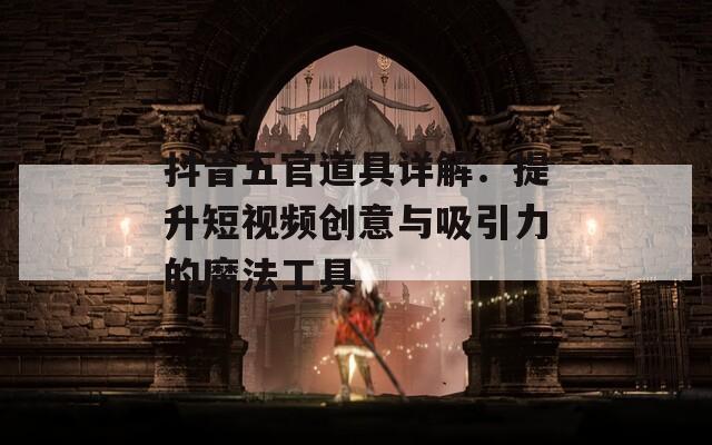 抖音五官道具详解：提升短视频创意与吸引力的魔法工具