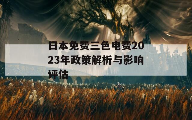 日本免费三色电费2023年政策解析与影响评估