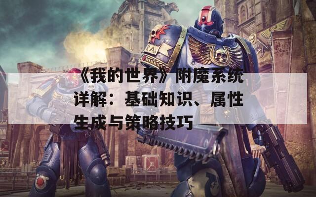 《我的世界》附魔系统详解：基础知识、属性生成与策略技巧