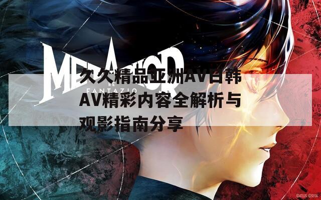 久久精品亚洲AV日韩AV精彩内容全解析与观影指南分享