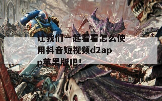 让我们一起看看怎么使用抖音短视频d2app苹果版吧！