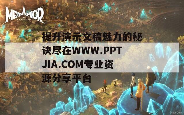 提升演示文稿魅力的秘诀尽在WWW.PPTJIA.COM专业资源分享平台