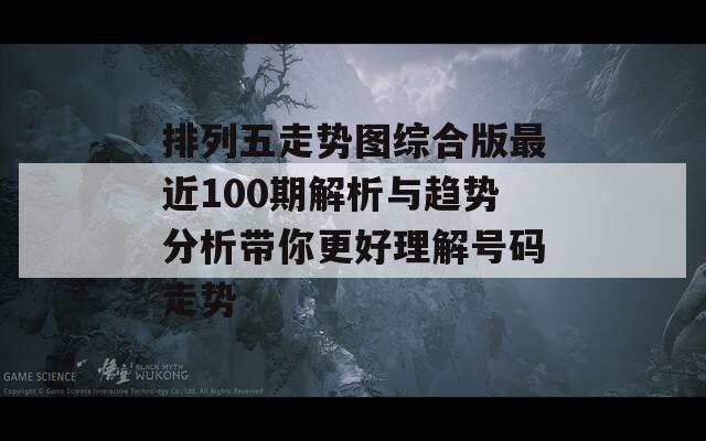 排列五走势图综合版最近100期解析与趋势分析带你更好理解号码走势