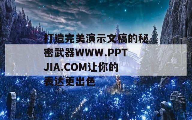 打造完美演示文稿的秘密武器WWW.PPTJIA.COM让你的表达更出色