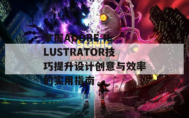 掌握ADOBE ILLUSTRATOR技巧提升设计创意与效率的实用指南