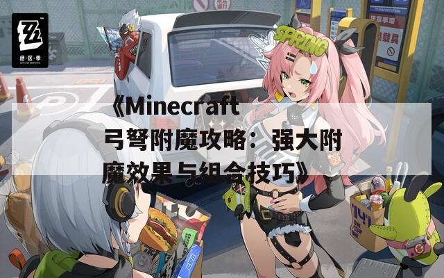 《Minecraft弓弩附魔攻略：强大附魔效果与组合技巧》