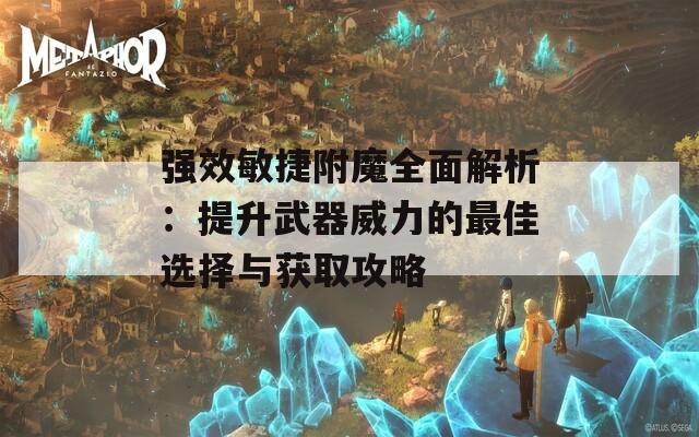 强效敏捷附魔全面解析：提升武器威力的最佳选择与获取攻略