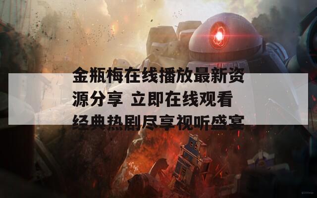 金瓶梅在线播放最新资源分享 立即在线观看经典热剧尽享视听盛宴