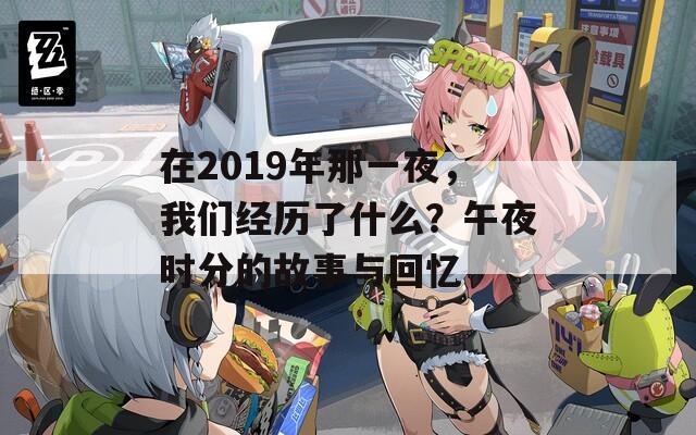 在2019年那一夜，我们经历了什么？午夜时分的故事与回忆