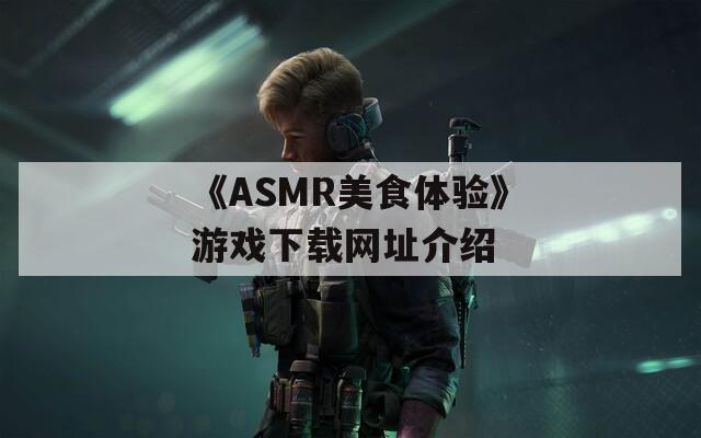 《ASMR美食体验》游戏下载网址介绍