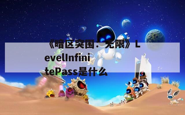 《暗区突围：无限》LevelInfinitePass是什么