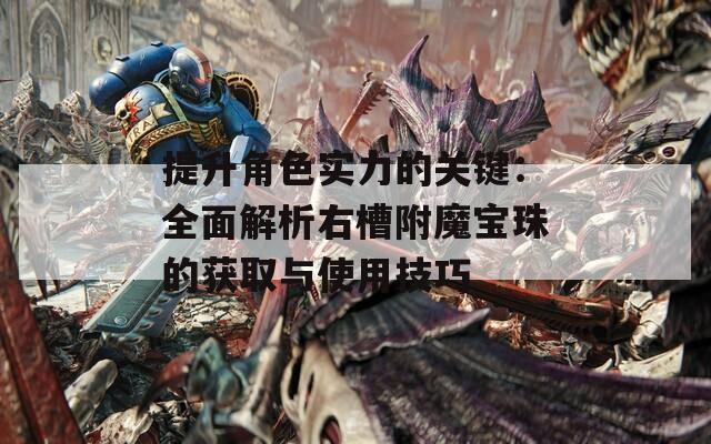 提升角色实力的关键：全面解析右槽附魔宝珠的获取与使用技巧