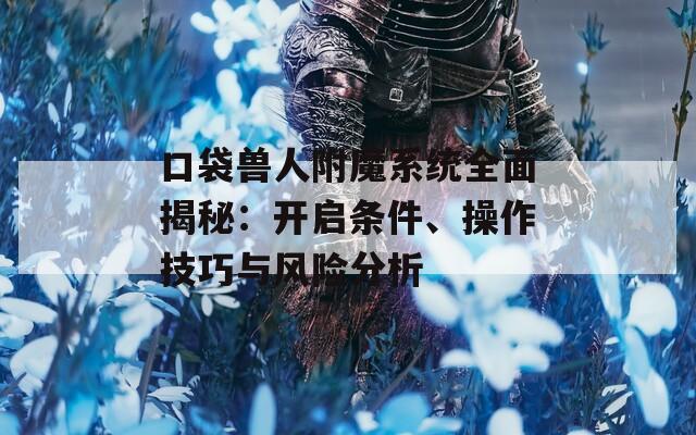 口袋兽人附魔系统全面揭秘：开启条件、操作技巧与风险分析