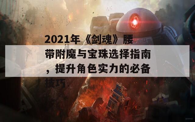 2021年《剑魂》腰带附魔与宝珠选择指南，提升角色实力的必备技巧