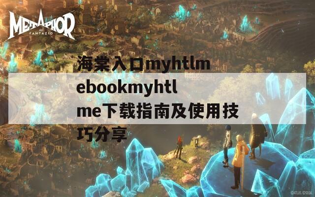 海棠入口myhtlmebookmyhtlme下载指南及使用技巧分享