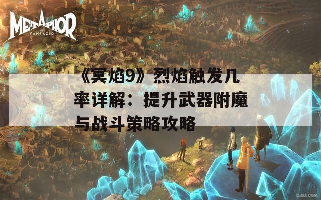 《冥焰9》烈焰触发几率详解：提升武器附魔与战斗策略攻略