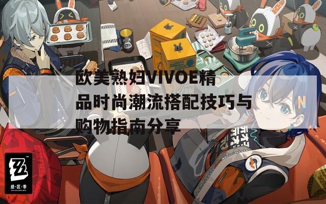 欧美熟妇VIVOE精品时尚潮流搭配技巧与购物指南分享