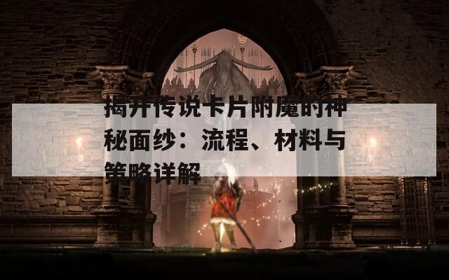 揭开传说卡片附魔的神秘面纱：流程、材料与策略详解