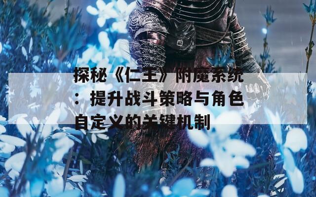 探秘《仁王》附魔系统：提升战斗策略与角色自定义的关键机制