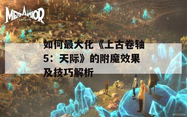 如何最大化《上古卷轴5：天际》的附魔效果及技巧解析