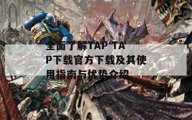 全面了解TAP TAP下载官方下载及其使用指南与优势介绍