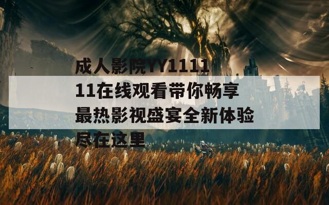 成人影院YY111111在线观看带你畅享最热影视盛宴全新体验尽在这里