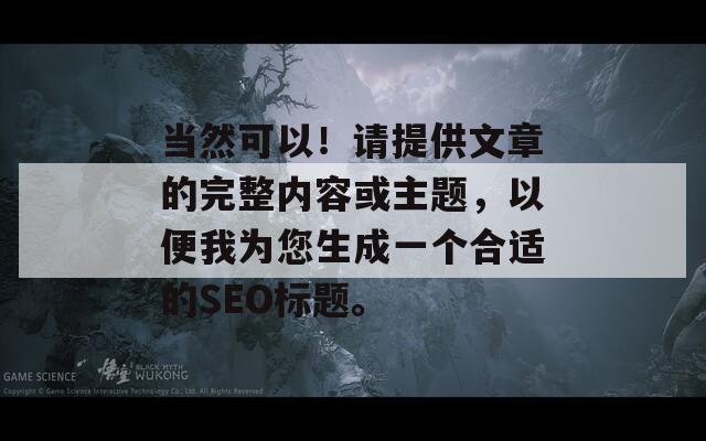 当然可以！请提供文章的完整内容或主题，以便我为您生成一个合适的SEO标题。