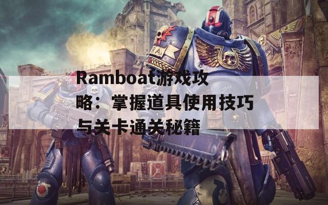 Ramboat游戏攻略：掌握道具使用技巧与关卡通关秘籍