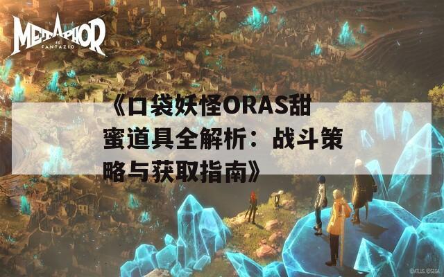 《口袋妖怪ORAS甜蜜道具全解析：战斗策略与获取指南》