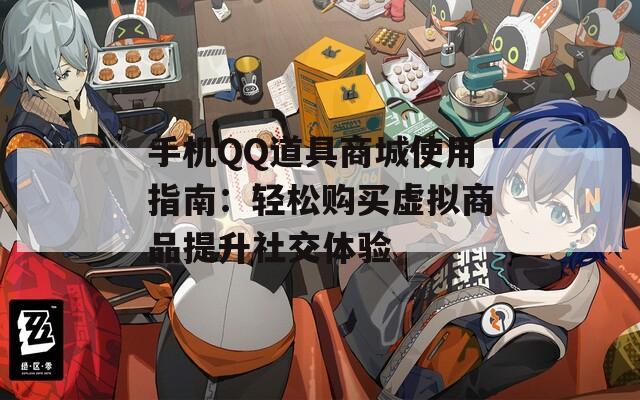 手机QQ道具商城使用指南：轻松购买虚拟商品提升社交体验