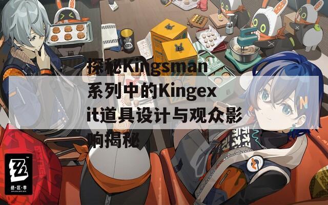 探秘Kingsman系列中的Kingexit道具设计与观众影响揭秘