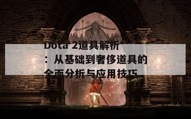 Dota 2道具解析：从基础到奢侈道具的全面分析与应用技巧